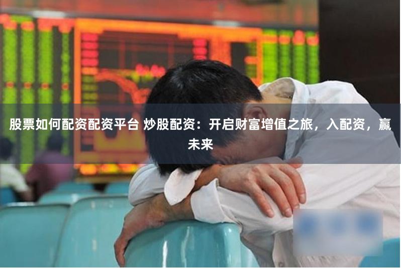 股票如何配资配资平台 炒股配资：开启财富增值之旅，入配资，赢未来