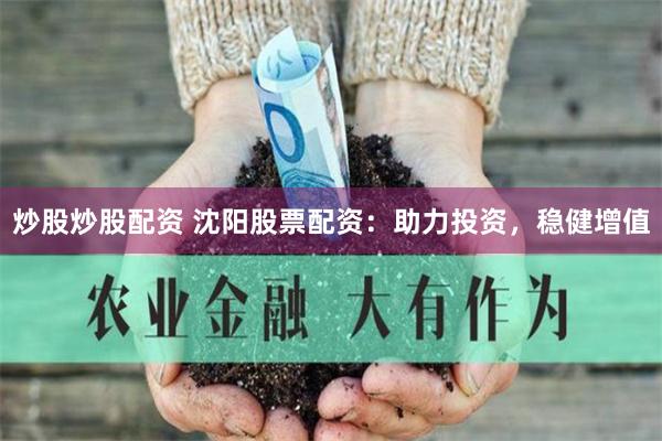 炒股炒股配资 沈阳股票配资：助力投资，稳健增值